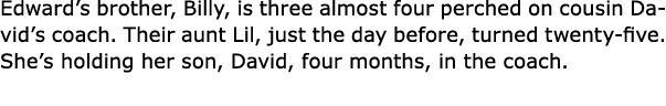 Edward’s brother, Billy, is three almost four perched on cousin David’s coach. Their aunt Lil, just the day before, t...
