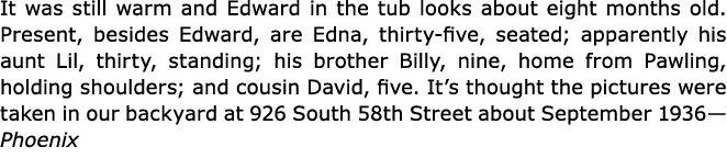 It was still warm and Edward in the tub looks about eight months old. Present, besides Edward, are Edna, thirty-five,...