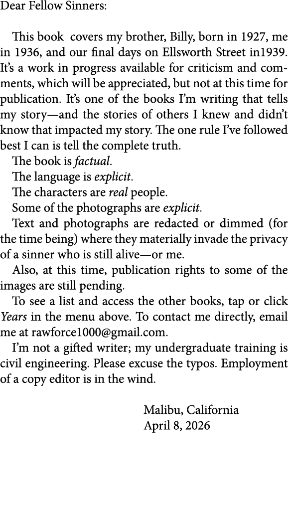 Dear Fellow Sinners: This book covers my brother, Billy, born in 1927, me in 1936, and our final days on Ellsworth St...