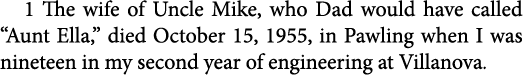 1 The wife of Uncle Mike, who Dad would have called “Aunt Ella,” died October 15, 1955, in ﻿Pawling when I was ninet...