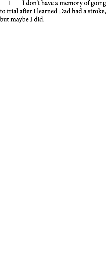 1 I don't have a memory of going to trial after I learned Dad had a ﻿stroke, but maybe I did.