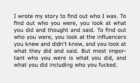 I wrote my story to find out who I was. To find out who you were, you look at what you did and thought and said. To f...
