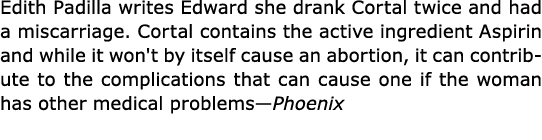 ﻿Edith Padilla writes Edward she drank ﻿Cortal twice and had a miscarriage. ﻿Cortal contains the active ingredient A...