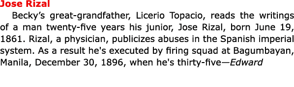 Jose Rizal ﻿Becky’s great grandfather, Licerio Topacio, reads the writings of a man twenty five years his junior, ﻿J...