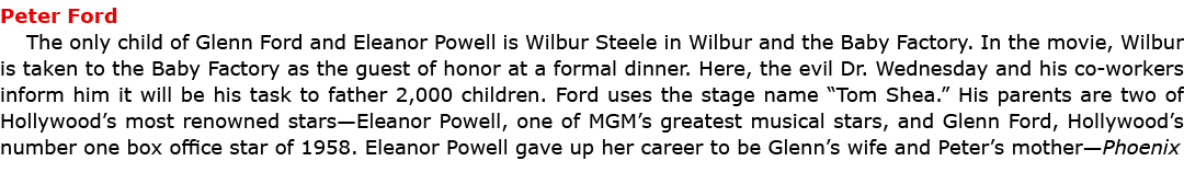 ﻿Peter Ford The only child of Glenn Ford and Eleanor Powell is ﻿Wilbur Steele in ﻿Wilbur and the Baby Factory. In th...