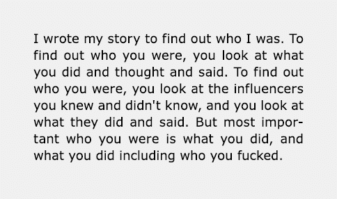 I wrote my story to find out who I was. To find out who you were, you look at what you did and thought and said. To f...