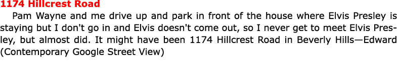 1174 Hillcrest Road ﻿Pam Wayne and me drive up and park in front of the house where ﻿Elvis Presley is staying but I ...