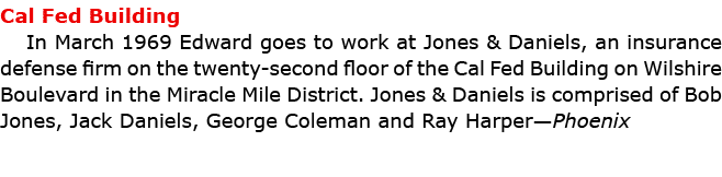 Cal Fed Building In March 1969 Edward goes to work at ﻿Jones & Daniels, an insurance defense firm on the twenty seco...