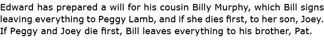 Edward has prepared a will for his cousin Billy Murphy, which Bill signs leaving everything to ﻿Peggy Lamb, and if sh...