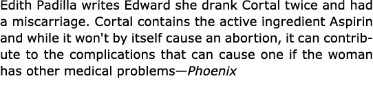 ﻿Edith Padilla writes Edward she drank ﻿Cortal twice and had a miscarriage. ﻿Cortal contains the active ingredient A...