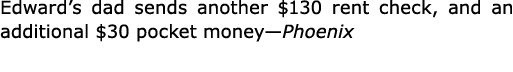 Edward’s dad sends another $130 rent check, and an additional $30 pocket money—Phoenix