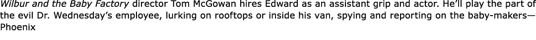 ﻿Wilbur and the Baby Factory director ﻿Tom McGowan hires Edward as an assistant grip and actor. He’ll play the part ...