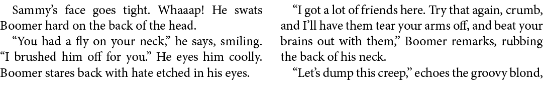 Sammy’s face goes tight. Whaaap! He swats Boomer hard on the back of the head. “You had a fly on your neck,” he says,...