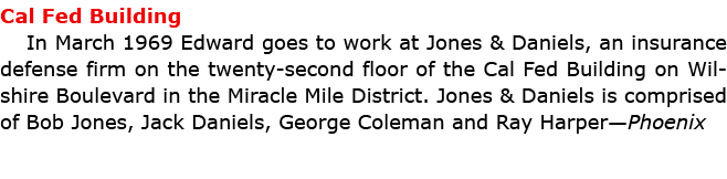 Cal Fed Building In March 1969 Edward goes to work at ﻿Jones & Daniels, an insurance defense firm on the twenty-seco...