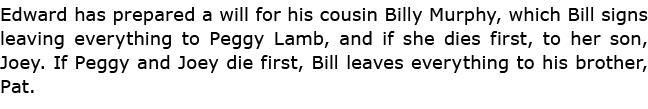 Edward has prepared a will for his cousin Billy Murphy, which Bill signs leaving everything to ﻿Peggy Lamb, and if sh...