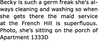 Becky is such a germ freak she's always cleaning and washing so when she gets there the maid service at the French Hi...