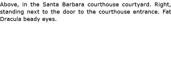 Above, in the ﻿Santa Barbara courthouse courtyard. Right, standing next to the door to the courthouse entrance. Fat ﻿...