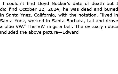  I couldn’t find Lloyd Nocker’s date of death but I did find October 22, 2024, he was dead and buried in ﻿Santa Ynez,...