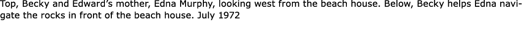 Top, Becky and Edward’s mother, Edna Murphy, looking west from the beach house. Below, Becky helps Edna navigate the ...
