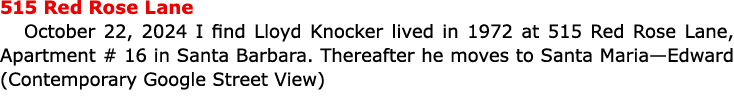 515 Red Rose Lane October 22, 2024 I find Lloyd Knocker lived in 1972 at ﻿515 Red Rose Lane, Apartment # 16 in Santa...