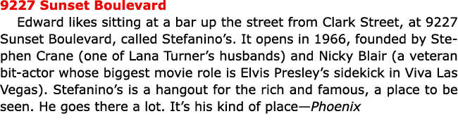 9227 Sunset Boulevard Edward likes sitting at a bar up the street from Clark Street, at ﻿9227 Sunset Boulevard, call...