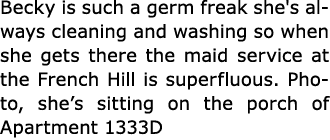 Becky is such a germ freak she's always cleaning and washing so when she gets there the maid service at the French Hi...