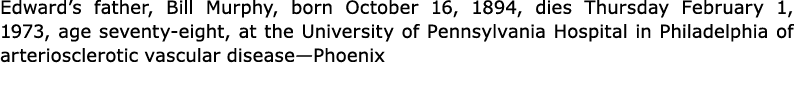 Edward’s father, Bill Murphy, born October 16, 1894, dies Thursday February 1, 1973, age seventy eight, at the ﻿Unive...