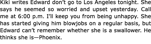 Kiki writes Edward don’t go to Los Angeles tonight. She says he seemed so worried and upset yesterday. Call me at 6:0...