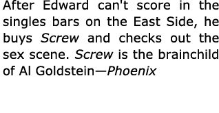 After Edward can't score in the ﻿singles bars on the ﻿﻿East Side, he buys ﻿﻿Screw and checks out the sex scene. ﻿﻿Scr...