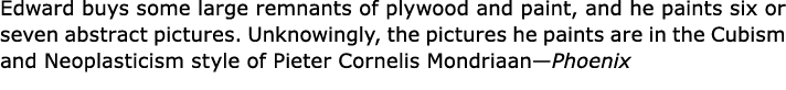 Edward buys some large remnants of plywood and paint, and he paints six or seven abstract pictures. Unknowingly, the ...
