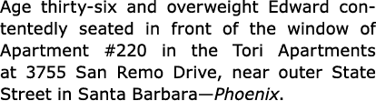 Age thirty-six and overweight Edward contentedly seated in front of the window of Apartment #220 in the ﻿Tori Apartme...