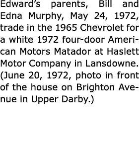 Edward’s parents, Bill and Edna Murphy, May 24, 1972, trade in the 1965 Chevrolet for a white 1972 four-door ﻿America...
