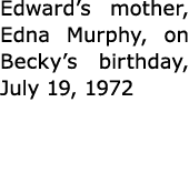 Edward’s mother, Edna Murphy, on Becky’s birthday, July 19, 1972