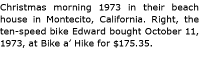 Christmas morning 1973 in their beach house in ﻿Montecito, ﻿California. Right, the ten speed bike Edward bought Octob...