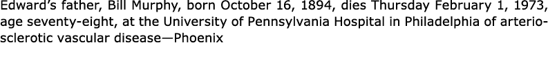 Edward’s father, Bill Murphy, born October 16, 1894, dies Thursday February 1, 1973, age seventy-eight, at the ﻿Unive...