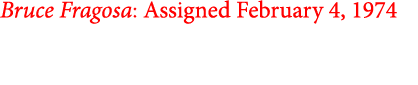 Bruce Fragosa: Assigned February 4, 1974