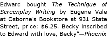 Edward bought ﻿The Technique of Screenplay Writing by ﻿Eugene Vale ﻿at ﻿﻿Os­borne’s Bookstore at ﻿931 ﻿﻿State Street,...