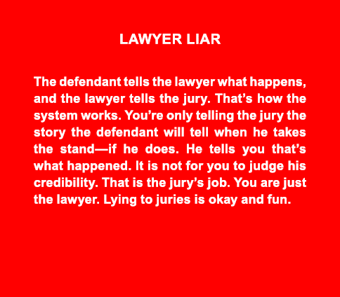 Lawyer liar The defendant tells the lawyer what happens, and the lawyer tells the jury. That’s how the system works. ...