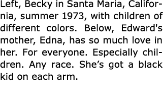 Left, Becky in ﻿﻿Santa Maria, ﻿California, summer 1973, with children of different colors. Below, Edward's mother, Ed...