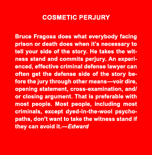 COSMETIC PERJURY Bruce Fragosa does what everybody facing prison or death does when it’s necessary to tell your side ...
