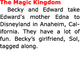 The Magic Kingdom Becky and Edward take Edward's mother Edna to ﻿Disneyland in ﻿Anaheim, ﻿California. They have a lot...