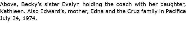 Above, Becky’s sister Evelyn holding the coach with her daughter, Kathleen. Also Edward’s, mother, Edna and the Cruz ...