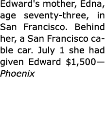 Edward's mother, Edna, age seventy three, in ﻿San Francisco. Behind her, a ﻿San Francisco cable car. July 1 she had g...