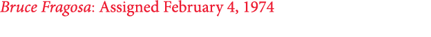 Bruce Fragosa: Assigned February 4, 1974