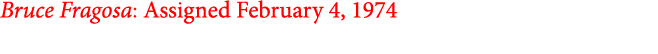 Bruce Fragosa: Assigned February 4, 1974