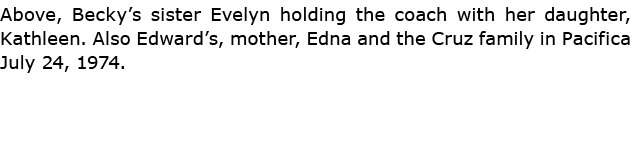 Above, Becky’s sister Evelyn holding the coach with her daughter, Kathleen. Also Edward’s, mother, Edna and the Cruz ...