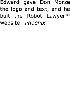 Edward gave Don Morse the logo and text, and he buit the Robot Lawyer™ website—Phoenix