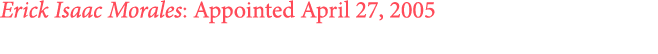 Erick Isaac Morales: Appointed April 27, 2005