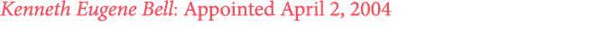 Kenneth Eugene Bell: Appointed April 2, 2004