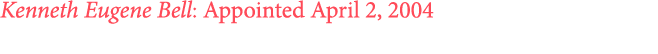 Kenneth Eugene Bell: Appointed April 2, 2004